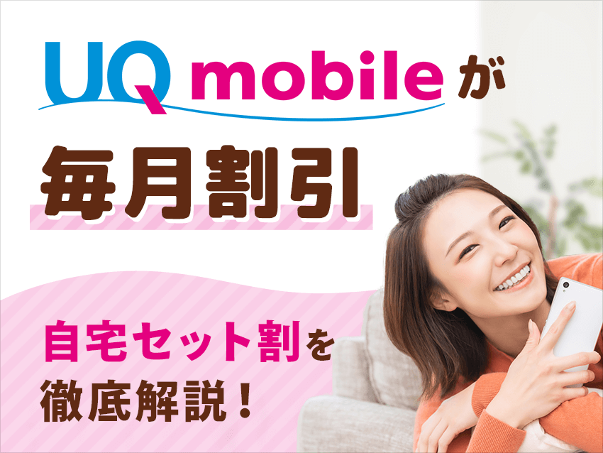 UQモバイルが毎月割引！自宅セット割の適用条件や申請方法について徹底解説！